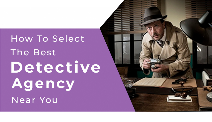 How To Select The Best Detective Agency Near You